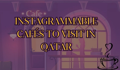 Instagrammable Cafes to Visit in Qatar